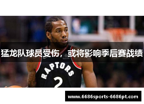 猛龙队球员受伤，或将影响季后赛战绩