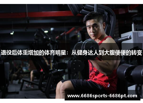 退役后体重增加的体育明星：从健身达人到大腹便便的转变