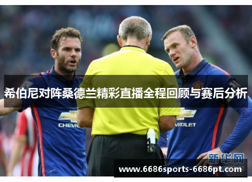希伯尼对阵桑德兰精彩直播全程回顾与赛后分析